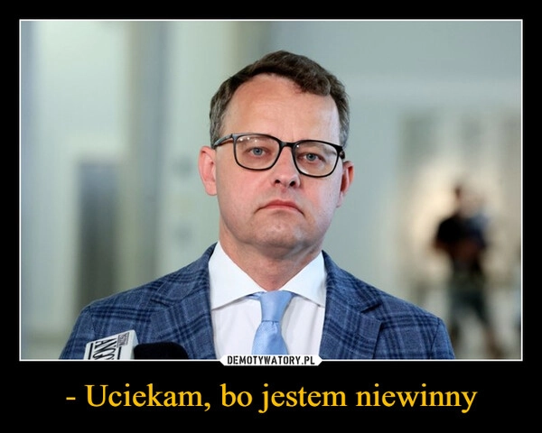 
    - Uciekam, bo jestem niewinny