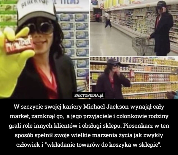 
    W szczycie swojej kariery Michael Jackson wynajął cały market, zamknął go,