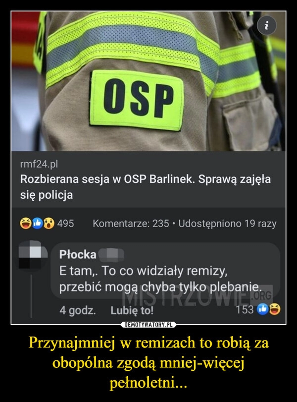 
    Przynajmniej w remizach to robią za obopólna zgodą mniej-więcej pełnoletni...