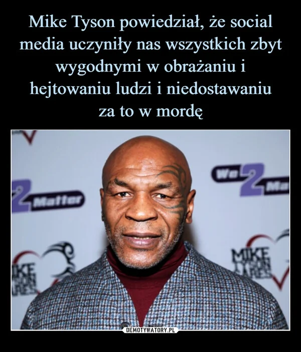 
    Mike Tyson powiedział, że social media uczyniły nas wszystkich zbyt wygodnymi w obrażaniu i hejtowaniu ludzi i niedostawaniu za to w mordę