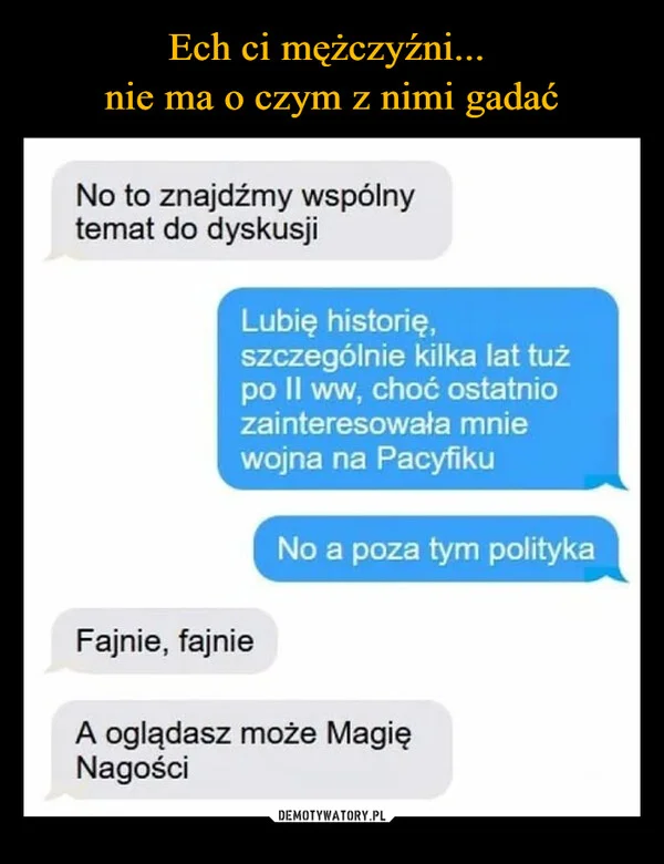 
    Ech ci mężczyźni... nie ma o czym z nimi gadać