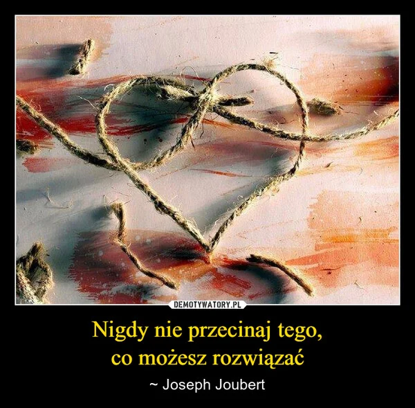 
    Nigdy nie przecinaj tego, co możesz rozwiązać