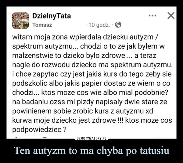 
    Ten autyzm to ma chyba po tatusiu