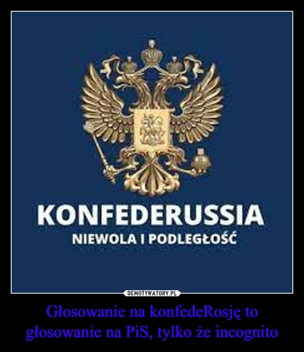 
    Głosowanie na konfedeRosję to głosowanie na PiS, tylko że incognito