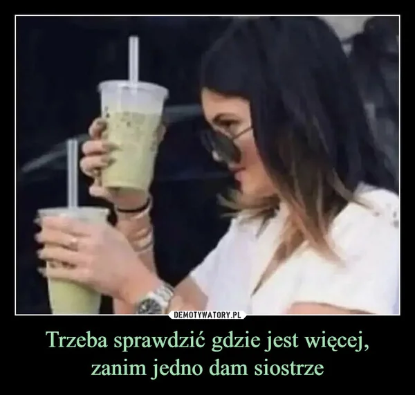 
    Trzeba sprawdzić gdzie jest więcej, zanim jedno dam siostrze