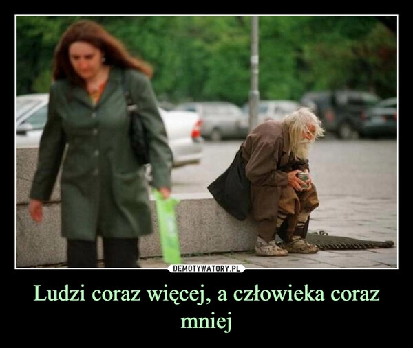 
    Ludzi coraz więcej, a człowieka coraz mniej