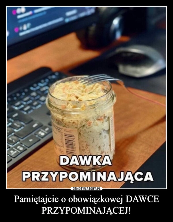 
    Pamiętajcie o obowiązkowej DAWCE PRZYPOMINAJĄCEJ!