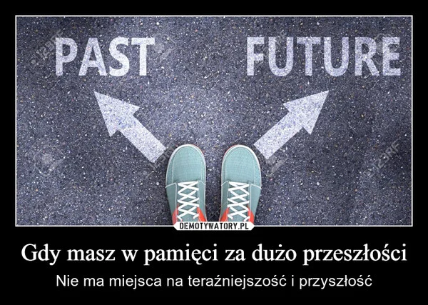 
    Gdy masz w pamięci za dużo przeszłości