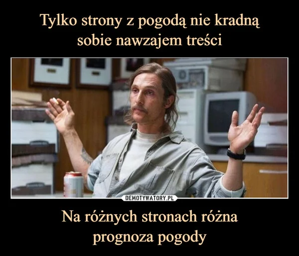 
    Tylko strony z pogodą nie kradną sobie nawzajem treści Na różnych stronach różna prognoza pogody