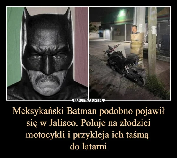 
    Meksykański Batman podobno pojawił się w Jalisco. Poluje na złodziei motocykli i przykleja ich taśmą do latarni