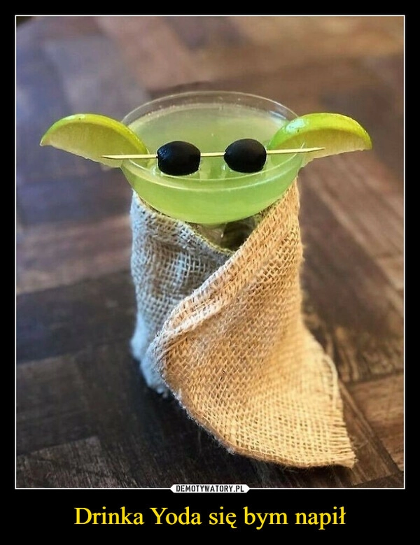 
    Drinka Yoda się bym napił