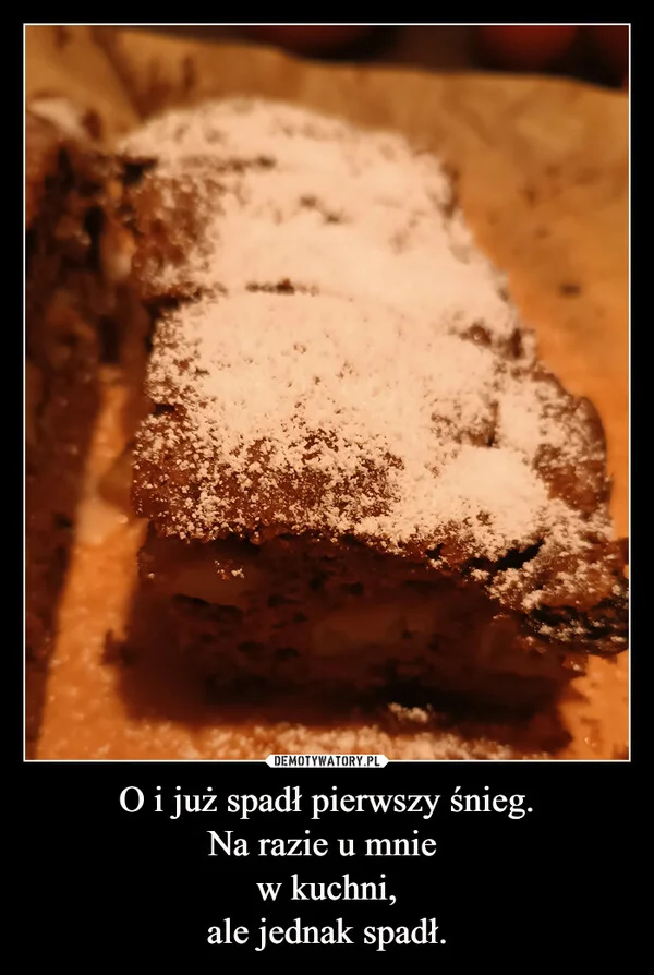 
    O i już spadł pierwszy śnieg. Na razie u mnie w kuchni, ale jednak spadł.