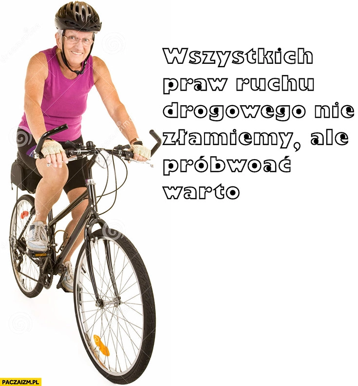 
    Rowerzysta wszystkich praw ruchu drogowego nie złamiemy ale próbować warto