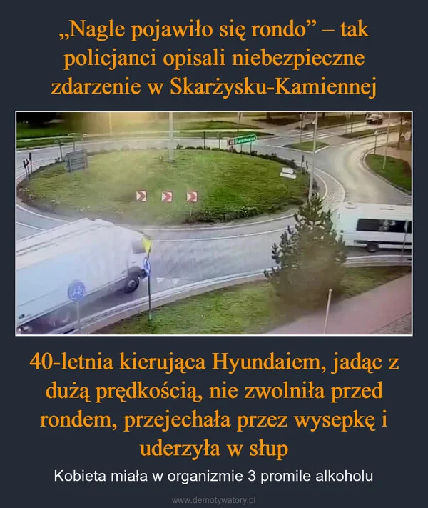 „Nagle pojawiło się rondo” – tak policjanci opisali niebezpieczne zdarzenie w Skarżysku-Kamiennej 40-letnia kierująca Hyundaiem, jadąc z dużą prędkością, nie zwolniła przed rondem, przejechała przez wysepkę i uderzyła w słup