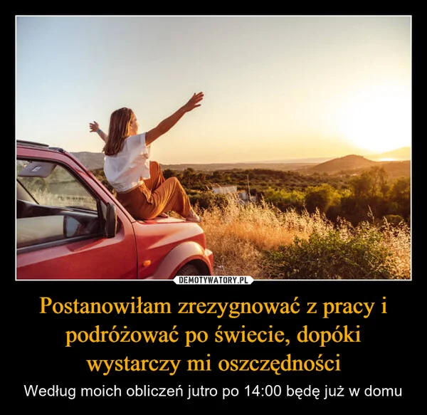 
    Postanowiłam zrezygnować z pracy i podróżować po świecie, dopóki wystarczy mi oszczędności