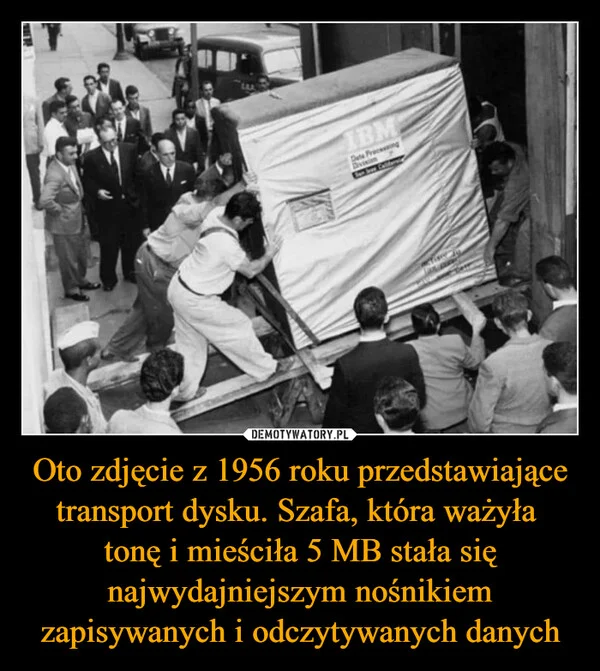Oto zdjęcie z 1956 roku przedstawiające transport dysku. Szafa, która ważyła tonę i mieściła 5 MB stała się najwydajniejszym nośnikiem zapisywanych i odczytywanych danych