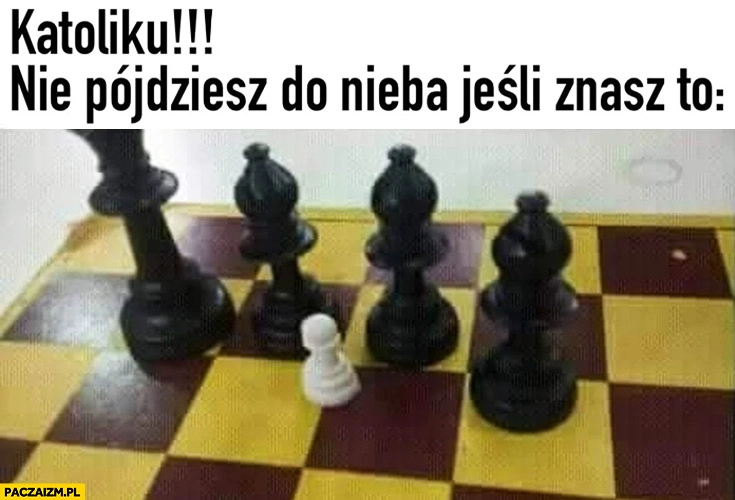 
    Katoliku nie pójdziesz do nieba jeśli znasz to: czterej czarni, jedna biała pionki szachy