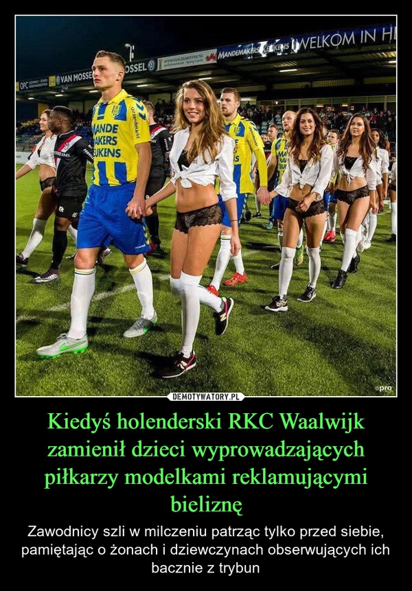 
    Kiedyś holenderski RKC Waalwijk zamienił dzieci wyprowadzających piłkarzy modelkami reklamującymi bieliznę