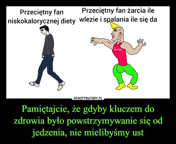 
    Pamiętajcie, że gdyby kluczem do zdrowia było powstrzymywanie się od jedzenia, nie mielibyśmy ust 