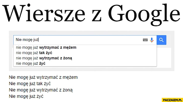 
    Wiersze z Google: nie mogę już wytrzymać z mężem, nie mogę już tak żyć, nie mogę już wytrzymać z żoną, nie mogę już żyć