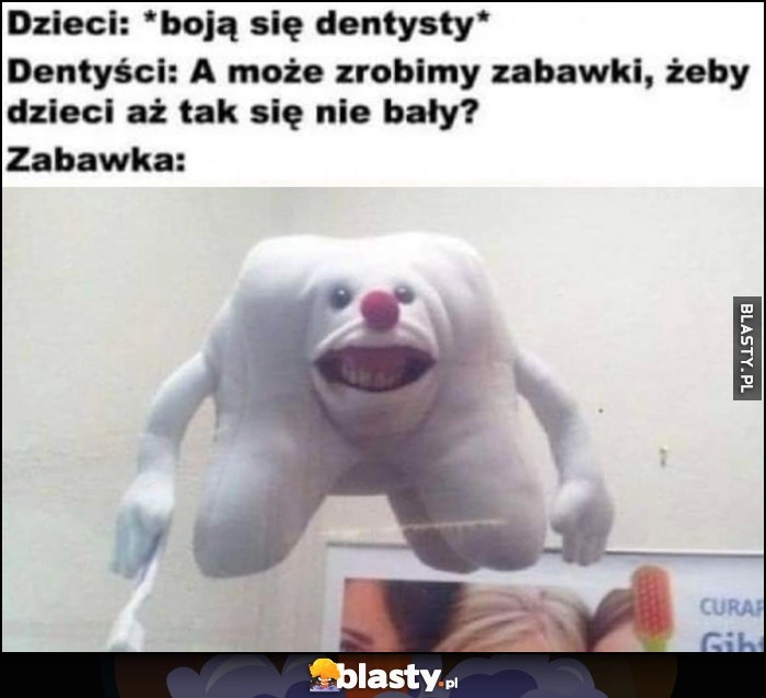 
    Dzieci: boją się dentysty, dentyści: a może zrobimy zabawki, żeby dzieci aż tak się nie bały? Zabawka: creepy ząb