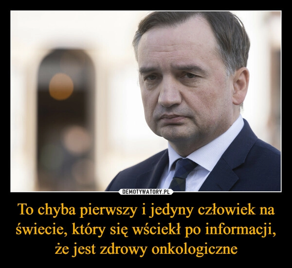 
    To chyba pierwszy i jedyny człowiek na świecie, który się wściekł po informacji, że jest zdrowy onkologiczne