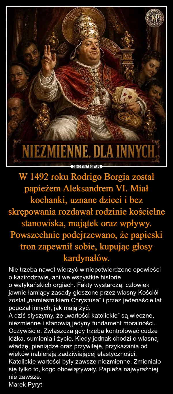
    W 1492 roku Rodrigo Borgia został papieżem Aleksandrem VI. Miał kochanki, uznane dzieci i bez skrępowania rozdawał rodzinie kościelne stanowiska, majątek oraz wpływy. Powszechnie podejrzewano, że papieski tron zapewnił sobie, kupując głosy kardynałów.