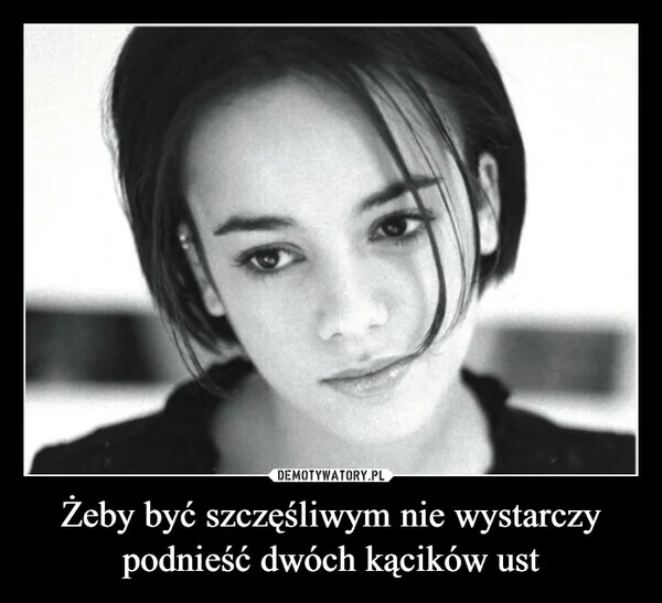 
    Żeby być szczęśliwym nie wystarczy podnieść dwóch kącików ust