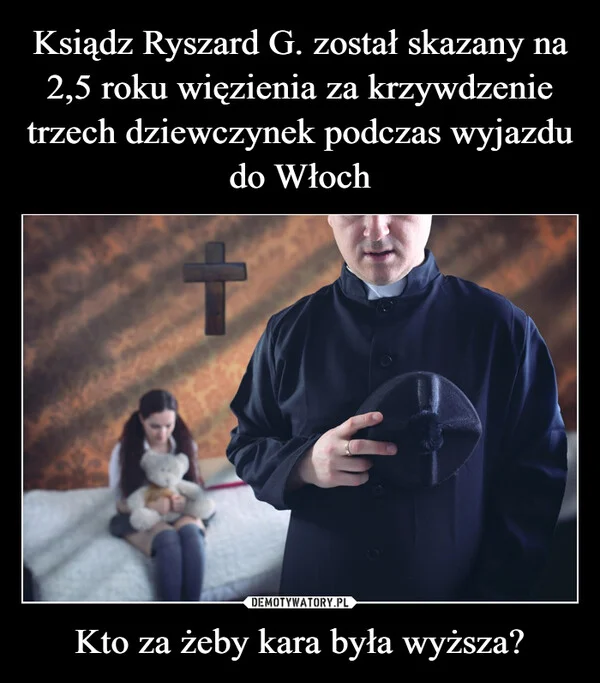
    Ksiądz Ryszard G. został skazany na 2,5 roku więzienia za krzywdzenie trzech dziewczynek podczas wyjazdu do Włoch Kto za żeby kara była wyższa?