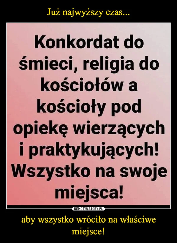 
    Już najwyższy czas... aby wszystko wróciło na właściwe miejsce!