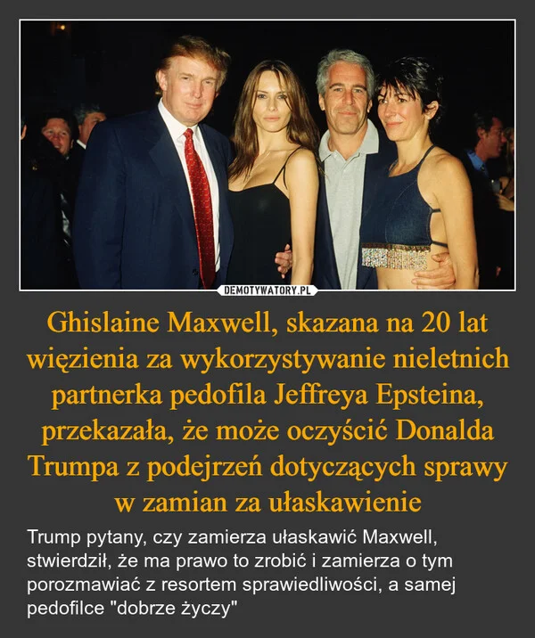 Ghislaine Maxwell, skazana na 20 lat więzienia za wykorzystywanie nieletnich partnerka pedofila Jeffreya Epsteina, przekazała, że może oczyścić Donalda Trumpa z podejrzeń dotyczących sprawy w zamian za ułaskawienie