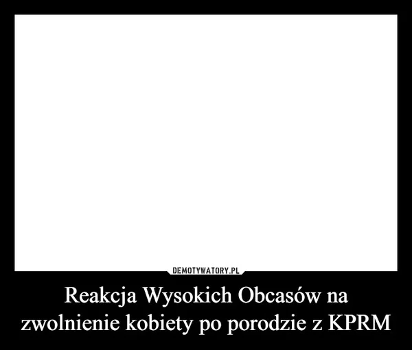 
    Reakcja Wysokich Obcasów na zwolnienie kobiety po porodzie z KPRM