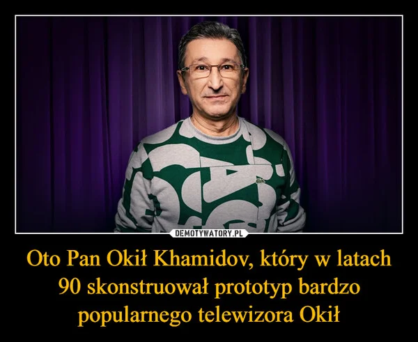 
    Oto Pan Okił Khamidov, który w latach 90 skonstruował prototyp bardzo popularnego telewizora Okił