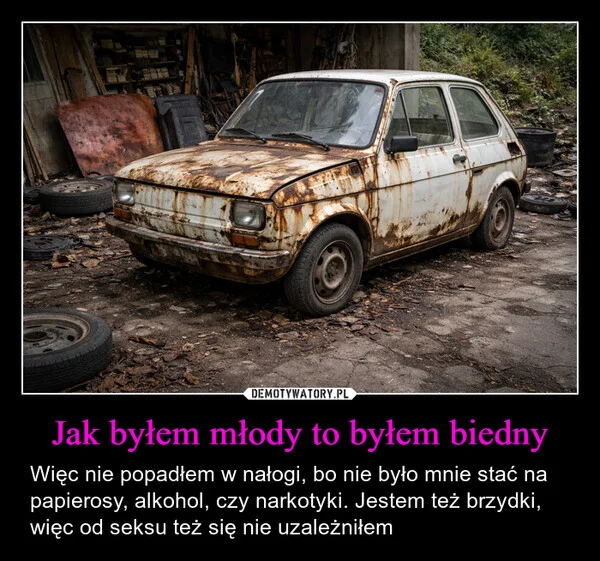 
    Jak byłem młody to byłem biedny