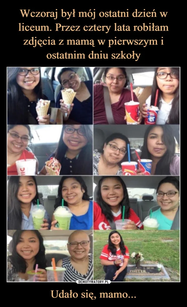 
    Wczoraj był mój ostatni dzień w liceum. Przez cztery lata robiłam zdjęcia z mamą w pierwszym i ostatnim dniu szkoły Udało się, mamo...