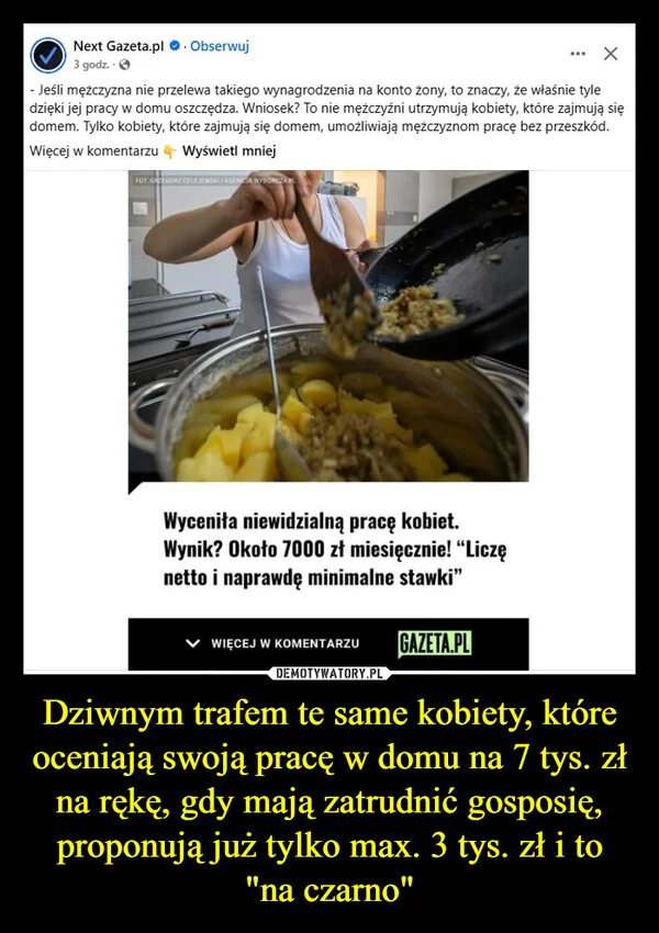 
    Dziwnym trafem te same kobiety, które oceniają swoją pracę w domu na 7 tys. zł na rękę, gdy mają zatrudnić gosposię, proponują już tylko max. 3 tys. zł i to 