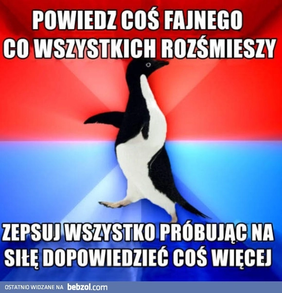 
    Za każdym razem kiedy próbuję być zabawny