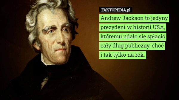 
    Andrew Jackson to jedyny prezydent w historii USA, któremu udało się spłacić