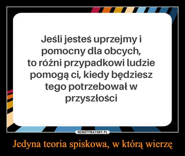 
    Jedyna teoria spiskowa, w którą wierzę