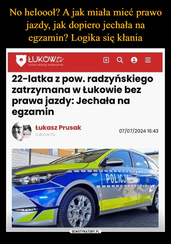 
    No heloooł? A jak miała mieć prawo jazdy, jak dopiero jechała na egzamin? Logika się kłania