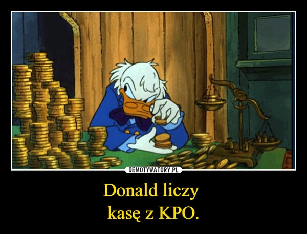 
    Donald liczy 
kasę z KPO.