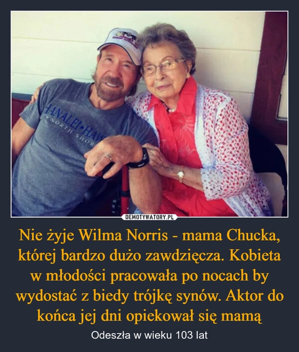 
    Nie żyje Wilma Norris - mama Chucka, której bardzo dużo zawdzięcza. Kobieta w młodości pracowała po nocach by wydostać z biedy trójkę synów. Aktor do końca jej dni opiekował się mamą