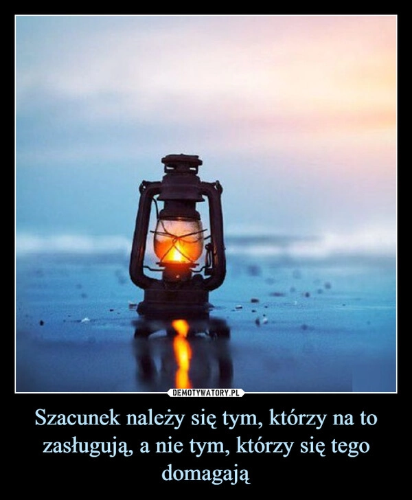 
    Szacunek należy się tym, którzy na to zasługują, a nie tym, którzy się tego domagają