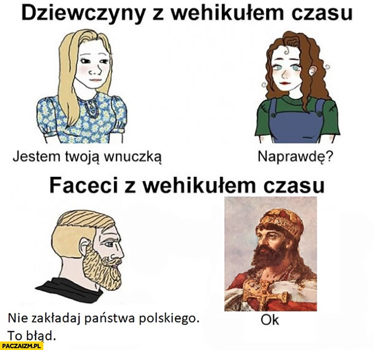 
    Faceci z wehikułem czasu nie zakładaj państwa polskiego to błąd Mieszko I ok