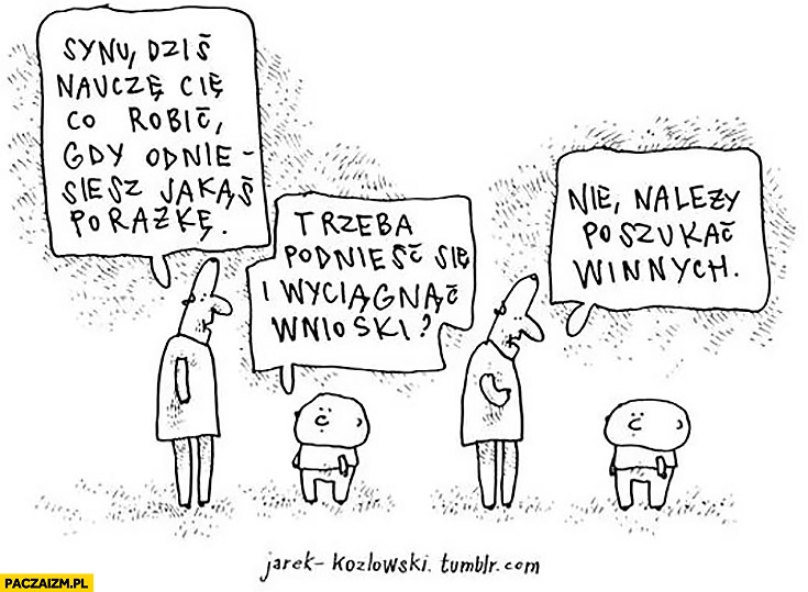 
    Co robić gdy odniesiesz jakąś porażkę, podnieść się i wyciągnąć wnioski? Nie, należy poszukać winnych Jarek Kozłowski