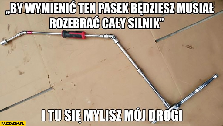
    By wymienić ten pasek będziesz musiał rozebrać cały silnik i tu się mylisz mój drogi mechanik złożony klucz