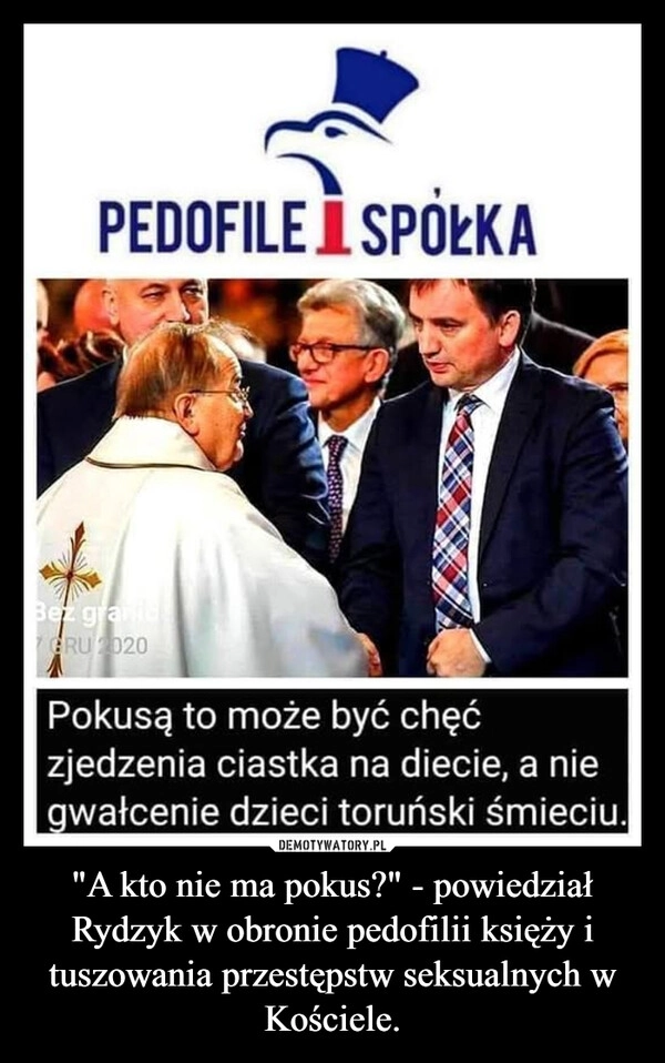 
    "A kto nie ma pokus?" - powiedział Rydzyk w obronie pedofilii księży i tuszowania przestępstw seksualnych w Kościele.