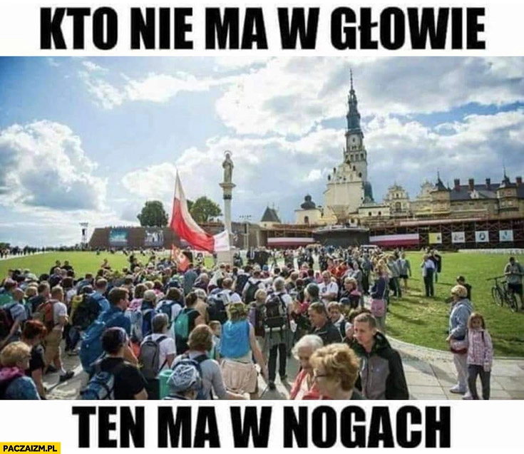 
    Kto nie ma w głowie ten ma w nogach pielgrzymka Jasna Góra