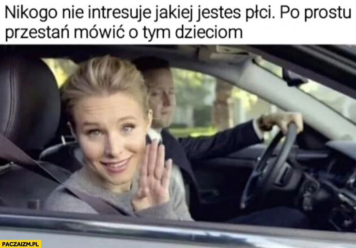 
    Nikogo nie interesuje jakiej jesteś płci po prostu przestań mówić o tym dzieciom