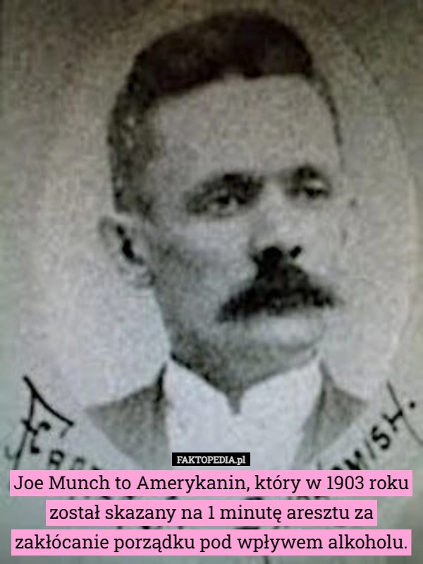 
    Joe Munch to Amerykanin, który w 1903 roku został skazany na 1 minutę aresztu...